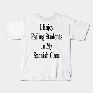 I Enjoy Failing Students In My Spanish Class Kids T-Shirt